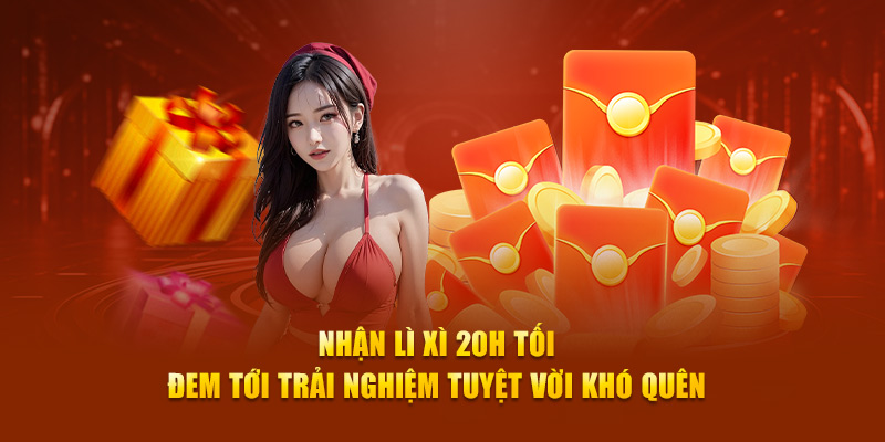 Nhận lì xì 20h tối đem tới trải nghiệm tuyệt vời khó quên 